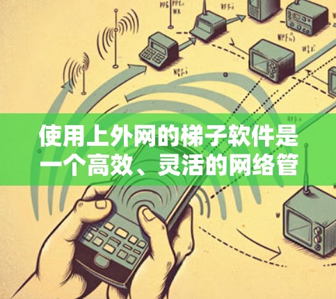 使用上外网的梯子软件是一个高效、灵活的网络管理工具,能够帮助用户更好地配置和管理设备。以下是使用梯子软件的详细步骤和注意事项 使用上外网的梯子软件是一个高效、灵活的网络管理工具,能够帮助用户更好地配置和管理设备。以下是使用梯子软件的详细步骤和注意事项