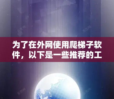 为了在外网使用爬梯子软件,以下是一些推荐的工具,每种工具的用途、适合用户、配置方法以及优缺点的详细说明 为了在外网使用爬梯子软件,以下是一些推荐的工具,每种工具的用途、适合用户、配置方法以及优缺点的详细说明