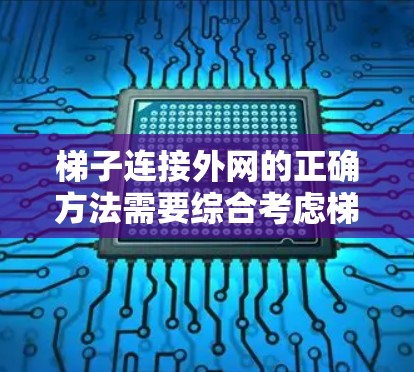 梯子连接外网的正确方法需要综合考虑梯子的重量、倾斜角度、稳固性、使用环境以及梯子类型等因素。以下是一些关键步骤和注意事项