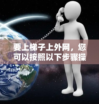 要上梯子上外网，您可以按照以下步骤操作