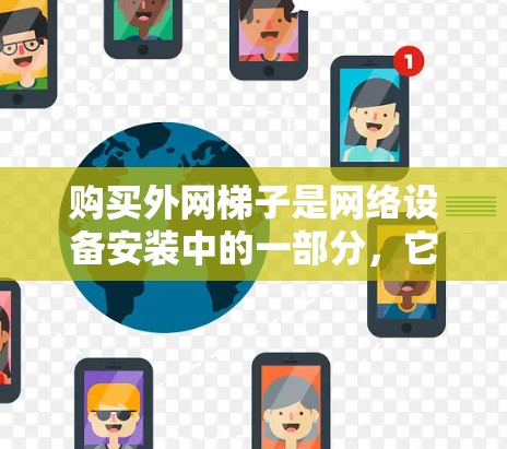 购买外网梯子是网络设备安装中的一部分，它帮助连接多个路由器或服务器，确保网络的冗余性和稳定性。以下是一些步骤和建议，帮助您购买外网梯子