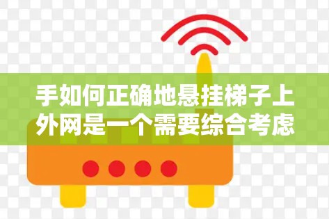 手如何正确地悬挂梯子上外网是一个需要综合考虑多个因素的问题。以下是详细的步骤和方法