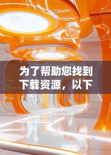 为了帮助您找到下载资源，以下是一个系统化的步骤指南
