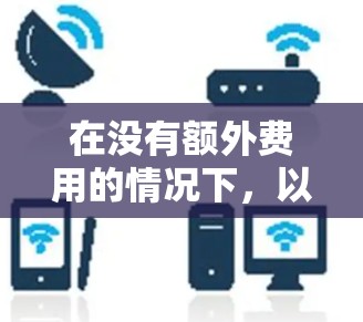 在没有额外费用的情况下，以下是使用梯子在外网的基本步骤