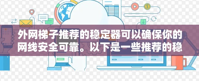 外网梯子推荐的稳定器可以确保你的网线安全可靠。以下是一些推荐的稳定器品牌和产品,供你参考 外网梯子推荐的稳定器可以确保你的网线安全可靠。以下是一些推荐的稳定器品牌和产品,供你参考