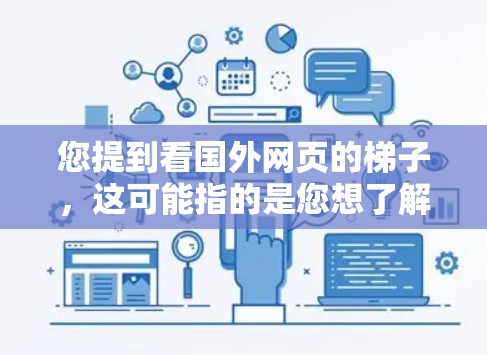 您提到看国外网页的梯子，这可能指的是您想了解国外网站的结构布局（即梯子一词的用法，通常指网站的结构或加载顺序）如果需要了解国外网站的结构布局，可以参考以下几点
