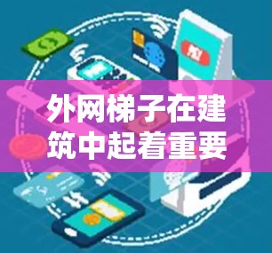 外网梯子在建筑中起着重要的作用，它通过提供结构稳定性，延长外网的使用寿命，但在使用过程中需要综合考虑安全性和多方面因素。以下是对外网梯子安全性的详细分析