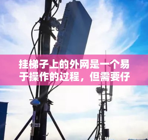 挂梯子上的外网是一个易于操作的过程，但需要仔细规划和步骤。以下是一步步的指南