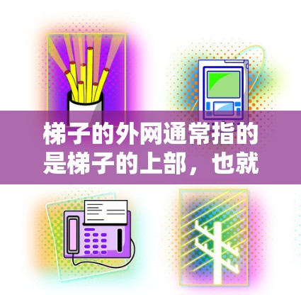 梯子的外网通常指的是梯子的上部，也就是梯子的顶端部分。如果监控外网，可能指的是监控整个梯子的顶部部分，包括外网。这种情况可能会带来一些安全隐患，因为如果监控设备有误或存在故障，可能会引发意外情况