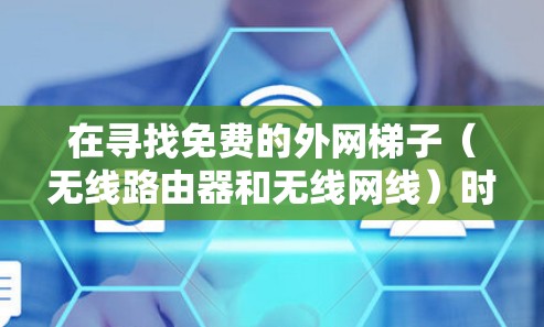 在寻找免费的外网梯子（无线路由器和无线网线）时，可以从以下几种选择入手