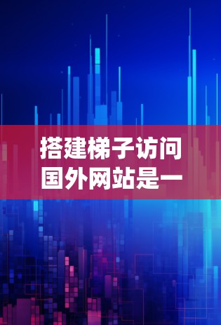 搭建梯子访问国外网站是一个系统工程，需要从多个方面进行规划和实施。以下是一个分步骤的指南，帮助您系统地进行这一过程
