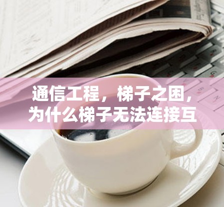 通信工程，梯子之困，为什么梯子无法连接互联网？