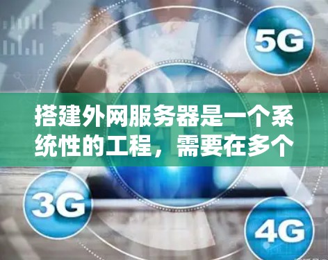 搭建外网服务器是一个系统性的工程，需要在多个方面进行详细规划和执行。以下是外网服务器搭建的关键步骤和梯子的具体内容，帮助您更清晰地进行这一过程