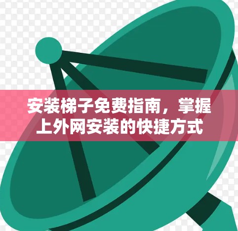 安装梯子免费指南，掌握上外网安装的快捷方式
