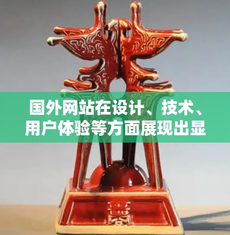 国外网站在设计、技术、用户体验等方面展现出显著的创新与先进性。以下是其特点的详细分析