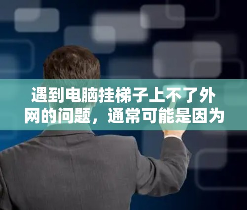 遇到电脑挂梯子上不了外网的问题，通常可能是因为网络连接不稳定、配置错误或软件兼容性问题。以下是一些建议，帮助你解决问题