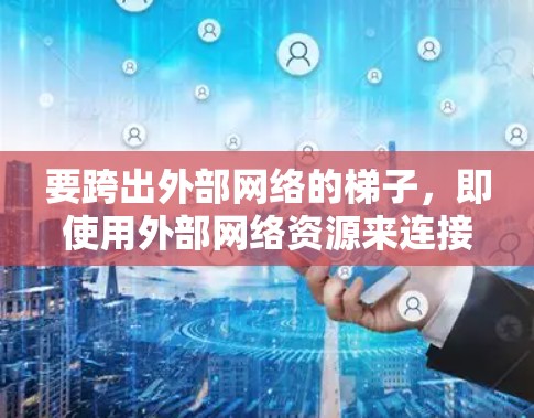 要跨出外部网络的梯子，即使用外部网络资源来连接到内部网络，可以采用以下几种方法