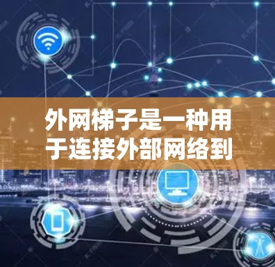 外网梯子是一种用于连接外部网络到内部网络的工具或软件，主要应用于数据传输、网络集成和高效数据访问。它的功能包括