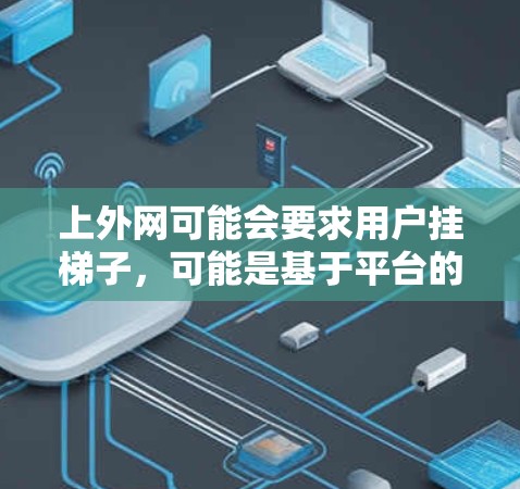 上外网可能会要求用户挂梯子，可能是基于平台的管理规定或特定的条款。以下是一些可能的原因