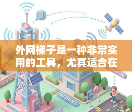 外网梯子是一种非常实用的工具，尤其适合在忙碌的办公环境中使用。以下是对外网梯子的详细步骤和使用建议