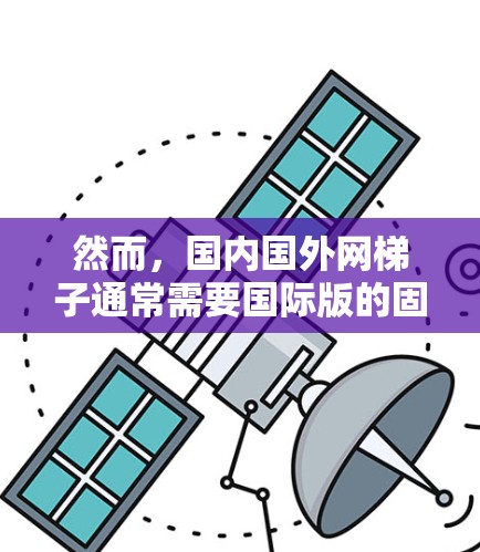 然而，国内国外网梯子通常需要国际版的固件或特定的路由器来连接到国外的互联网。购买这些设备通常是必要的，除非有特定的使用条件，如稳定的网络信号或特定的使用环境