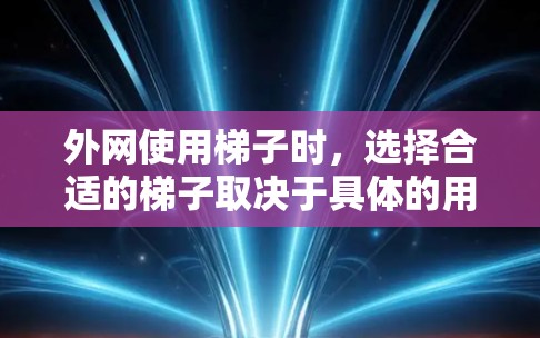 外网使用梯子时，选择合适的梯子取决于具体的用途和需求。以下是一些考虑因素和推荐选项