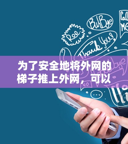 为了安全地将外网的梯子推上外网，可以按照以下步骤进行