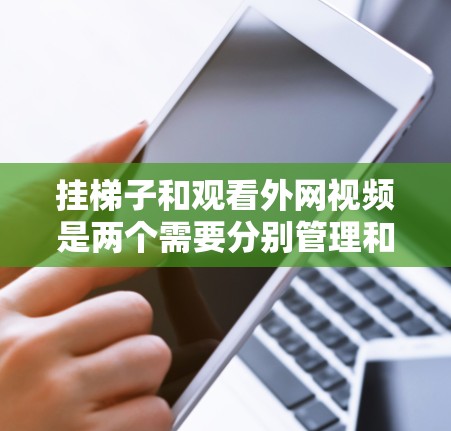 挂梯子和观看外网视频是两个需要分别管理和安全考虑的步骤。以下是详细的步骤和注意事项 挂梯子和观看外网视频是两个需要分别管理和安全考虑的步骤。以下是详细的步骤和注意事项