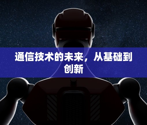 通信技术的未来，从基础到创新