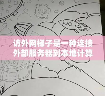 访外网梯子是一种连接外部服务器到本地计算机的网络设备，用于访问国家服务器。其工作原理包括以下步骤