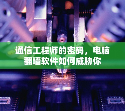 通信工程师的密码，电脑翻墙软件如何威胁你