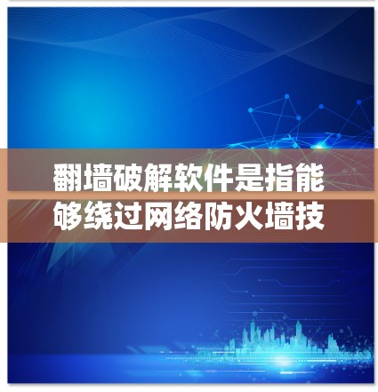 翻墙破解软件是指能够绕过网络防火墙技术的软件，通常通过安装在系统中或利用漏洞执行特定操作。以下是逐步的解决方案