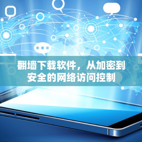 翻墙下载软件，从加密到安全的网络访问控制
