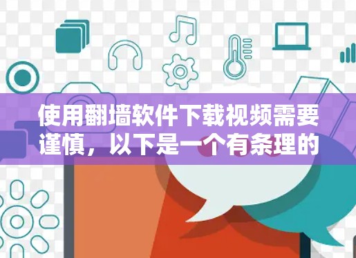 使用翻墙软件下载视频需要谨慎，以下是一个有条理的步骤指南，帮助您顺利完成下载