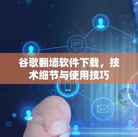 谷歌翻墙软件下载，技术细节与使用技巧