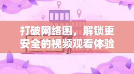 打破网络困,解锁更安全的视频观看体验 打破网络困,解锁更安全的视频观看体验