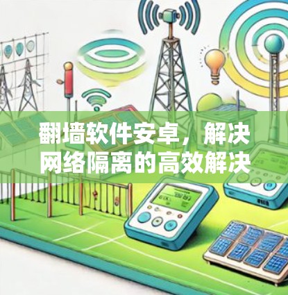 翻墙软件安卓，解决网络隔离的高效解决方案