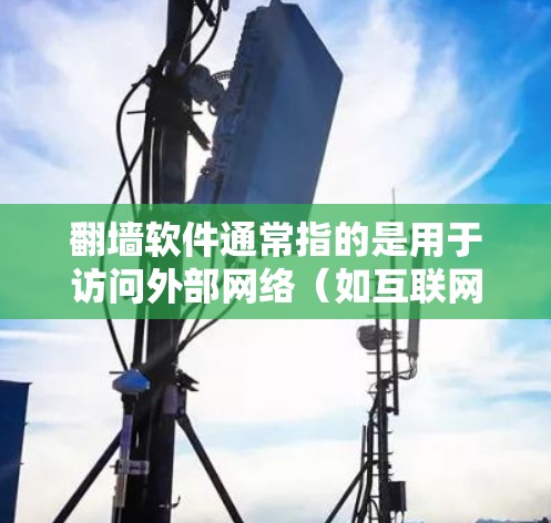 翻墙软件通常指的是用于访问外部网络（如互联网）的网络服务，通常不涉及翻墙（将文件从内部网络移动到外部网络）以下是一些免费翻墙软件推荐，适用于手机