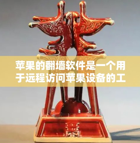 苹果的翻墙软件是一个用于远程访问苹果设备的工具，通常需要通过特定的苹果设备或苹果的设备来使用。以下是一些关于如何下载和使用苹果的翻墙软件的总结