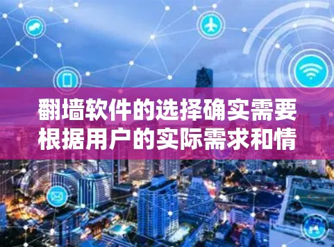 翻墙软件的选择确实需要根据用户的实际需求和情况来决定。以下是一些常见的翻墙软件推荐，供你参考