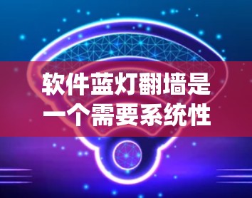 软件蓝灯翻墙是一个需要系统性的学习过程，涵盖多个步骤和注意事项。以下是逐步指南，帮助您理解如何进行软件蓝灯翻墙