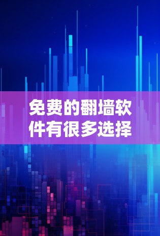 免费的翻墙软件有很多选择,以下是一些常见的免费翻墙软件推荐 免费的翻墙软件有很多选择,以下是一些常见的免费翻墙软件推荐