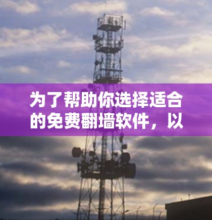 为了帮助你选择适合的免费翻墙软件，以下是详细的步骤和推荐
