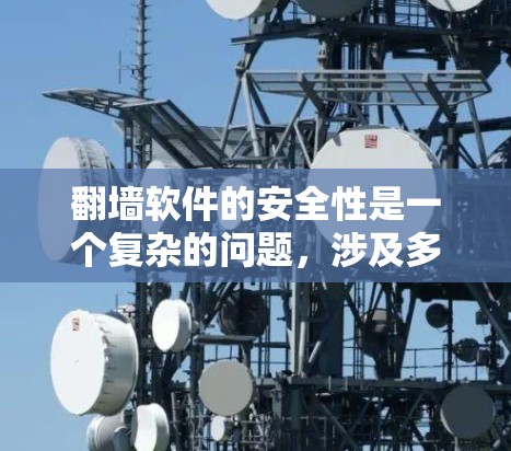 翻墙软件的安全性是一个复杂的问题，涉及多个步骤和考虑因素。以下是对翻墙软件安全性的总结和建议