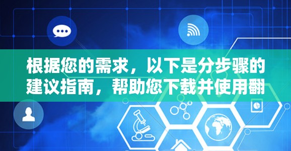 根据您的需求，以下是分步骤的建议指南，帮助您下载并使用翻墙软件