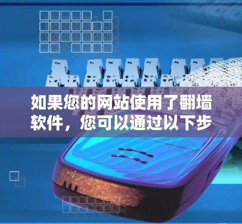 如果您的网站使用了翻墙软件，您可以通过以下步骤访问它
