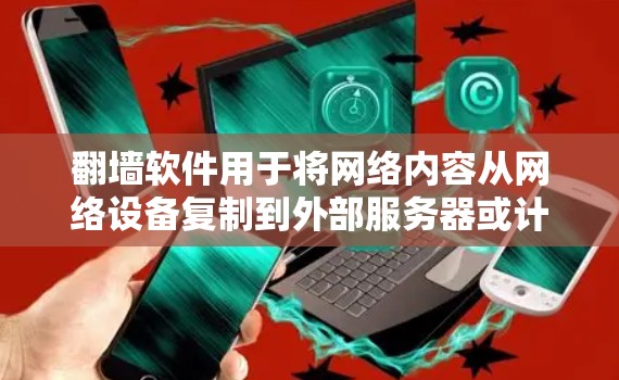 翻墙软件用于将网络内容从网络设备复制到外部服务器或计算机上，通常用于测试设备性能或在无网络的情况下访问互联网内容。以下是一些苹果设备上可以使用的免费翻墙软件