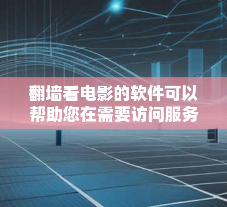 翻墙看电影的软件可以帮助您在需要访问服务器时直接进行翻墙，下载资源并保存到目标服务器。以下是一些推荐的工具，您可以根据您的需求选择