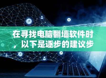 在寻找电脑翻墙软件时，以下是逐步的建议步骤