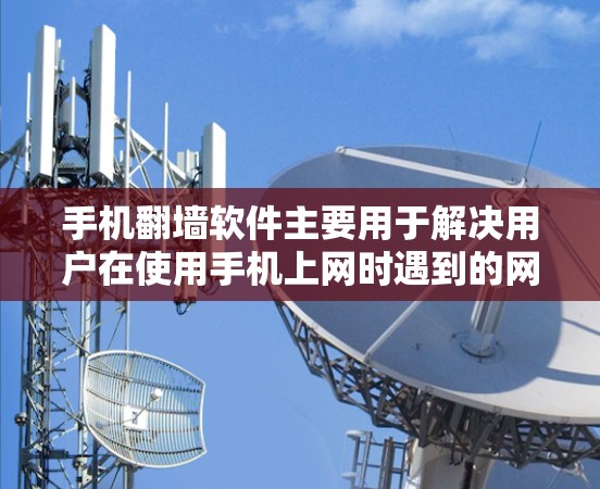 手机翻墙软件主要用于解决用户在使用手机上网时遇到的网络访问受限的情况。以下是一些常用的手机翻墙软件及其适用场景
